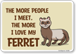 Funny The More People I Meet, The More I Love My Ferret Sign